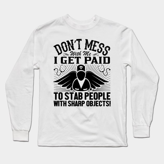 Don't mess with me i get paid to stab people with sharp objects! Long Sleeve T-Shirt by livamola91